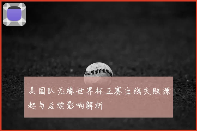 美国队无缘世界杯正赛出线失败源起与后续影响解析