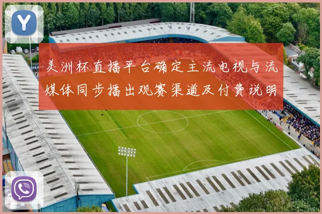 美洲杯直播平台确定主流电视与流媒体同步播出观赛渠道及付费说明