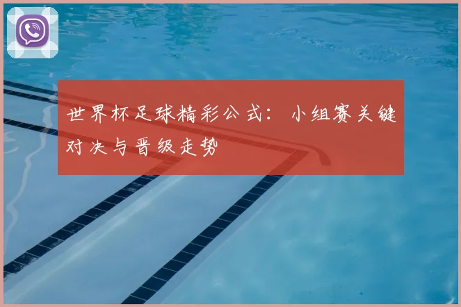 世界杯足球精彩公式:小组赛关键对决与晋级走势