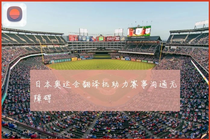 日本奥运会翻译机助力赛事沟通无障碍