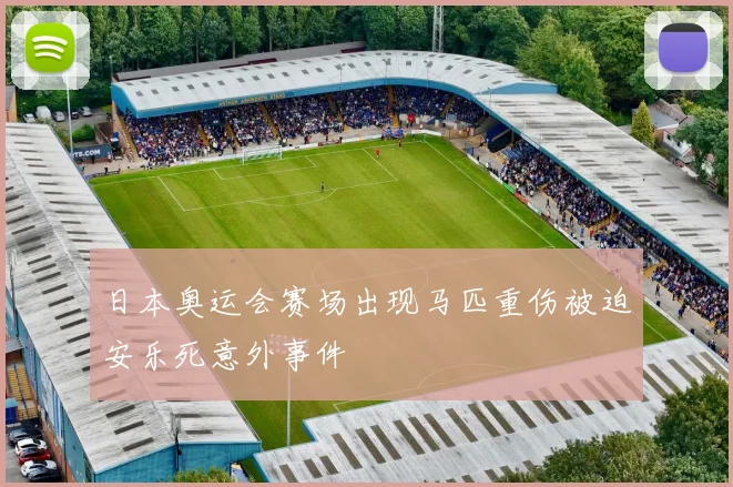 日本奥运会赛场出现马匹重伤被迫安乐死意外事件