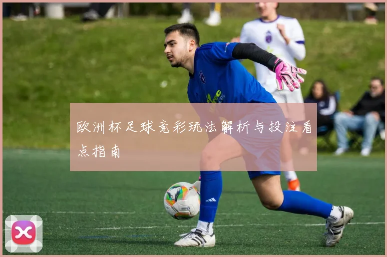 欧洲杯足球竞彩玩法解析与投注看点指南
