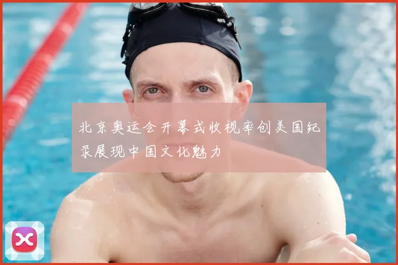 北京奥运会开幕式收视率创美国纪录展现中国文化魅力
