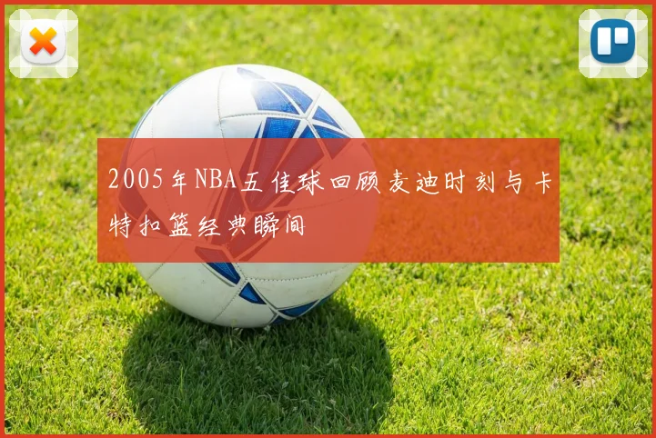 2005年NBA五佳球回顾麦迪时刻与卡特扣篮经典瞬间