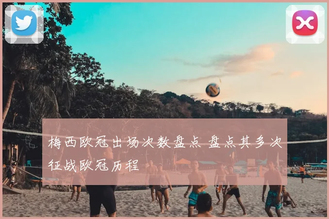 梅西欧冠出场次数盘点 盘点其多次征战欧冠历程
