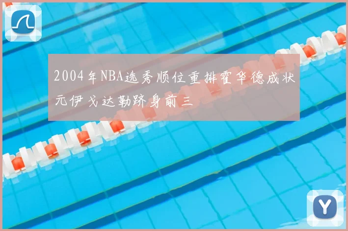 2004年NBA选秀顺位重排霍华德成状元伊戈达勒跻身前三