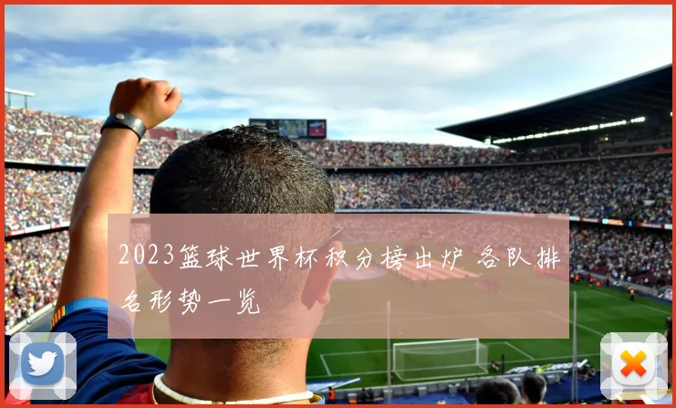 2023篮球世界杯积分榜出炉 各队排名形势一览