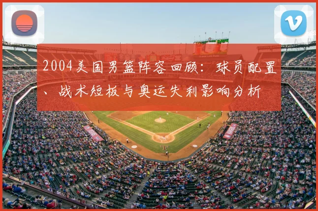 2004美国男篮阵容回顾：球员配置、战术短板与奥运失利影响分析