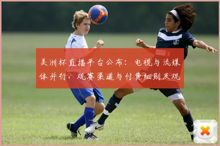 美洲杯直播平台公布：电视与流媒体并行，观赛渠道与付费细则及观赛建议解读