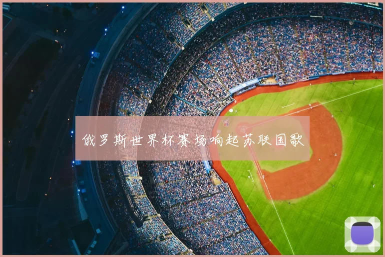 俄罗斯世界杯赛场响起苏联国歌